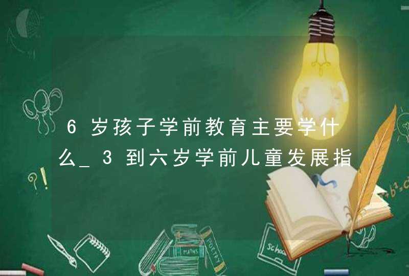 6岁孩子学前教育主要学什么_3到六岁学前儿童发展指南对我国学前教育影响与意义,第1张