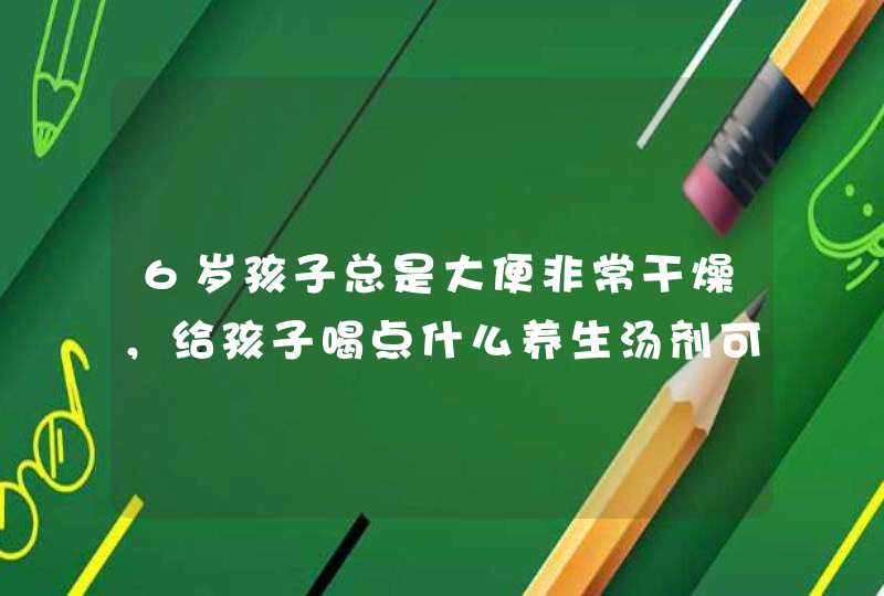 6岁孩子总是大便非常干燥，给孩子喝点什么养生汤剂可以改善？,第1张