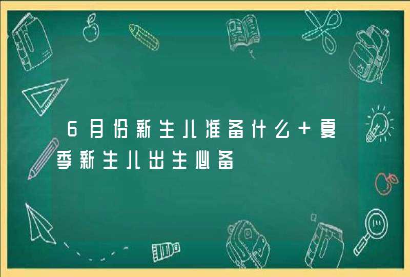 6月份新生儿准备什么 夏季新生儿出生必备,第1张