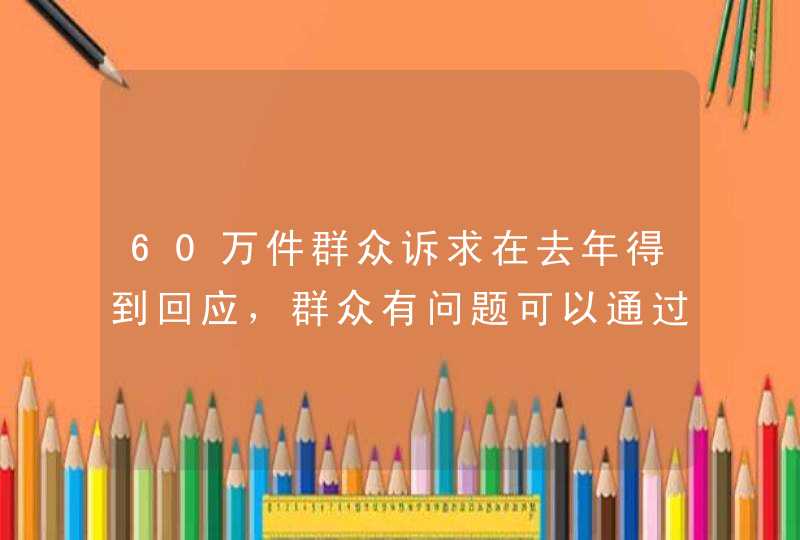 60万件群众诉求在去年得到回应，群众有问题可以通过哪些方式反映？,第1张