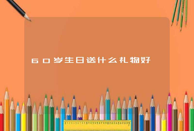 60岁生日送什么礼物好,第1张