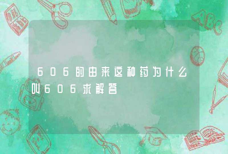 606的由来这种药为什么叫606求解答,第1张