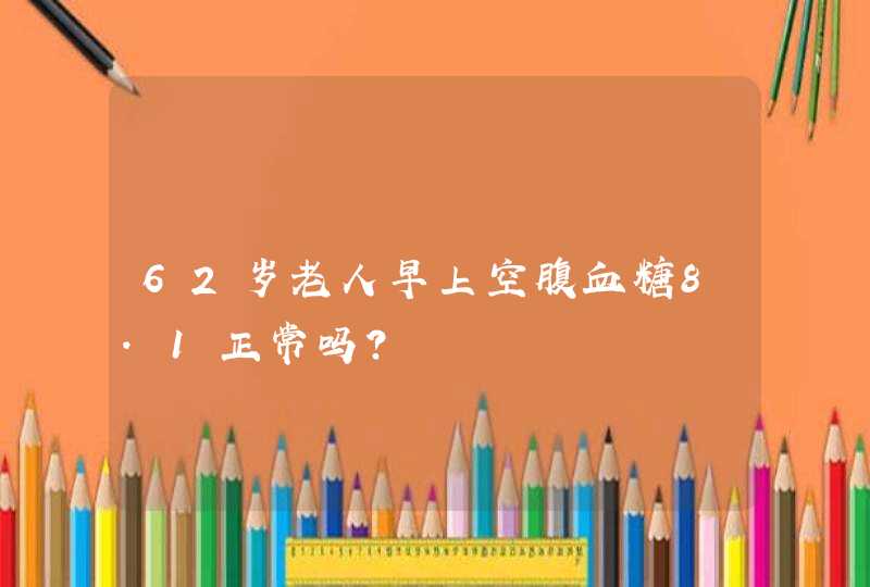 62岁老人早上空腹血糖8.1正常吗？,第1张