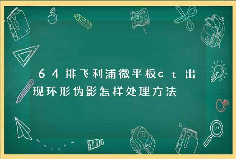 64排飞利浦微平板ct出现环形伪影怎样处理方法,第1张