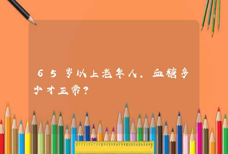 65岁以上老年人，血糖多少才正常？,第1张