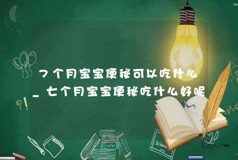 7个月宝宝便秘可以吃什么_七个月宝宝便秘吃什么好呢,第1张