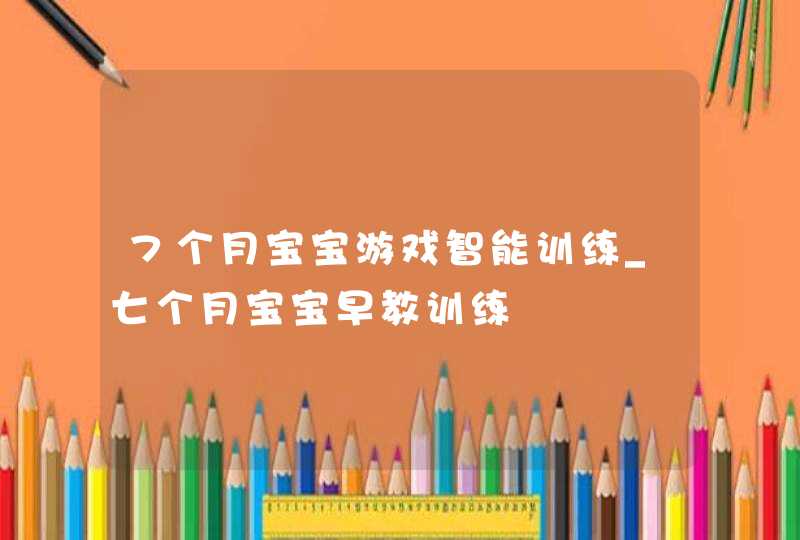 7个月宝宝游戏智能训练_七个月宝宝早教训练,第1张