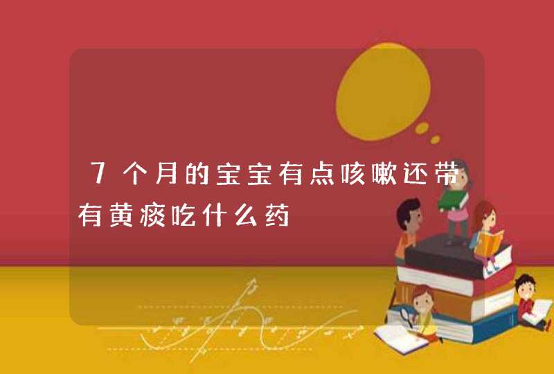 7个月的宝宝有点咳嗽还带有黄痰吃什么药,第1张