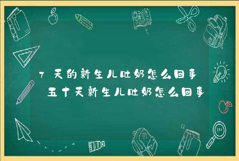 7天的新生儿吐奶怎么回事_五十天新生儿吐奶怎么回事,第1张