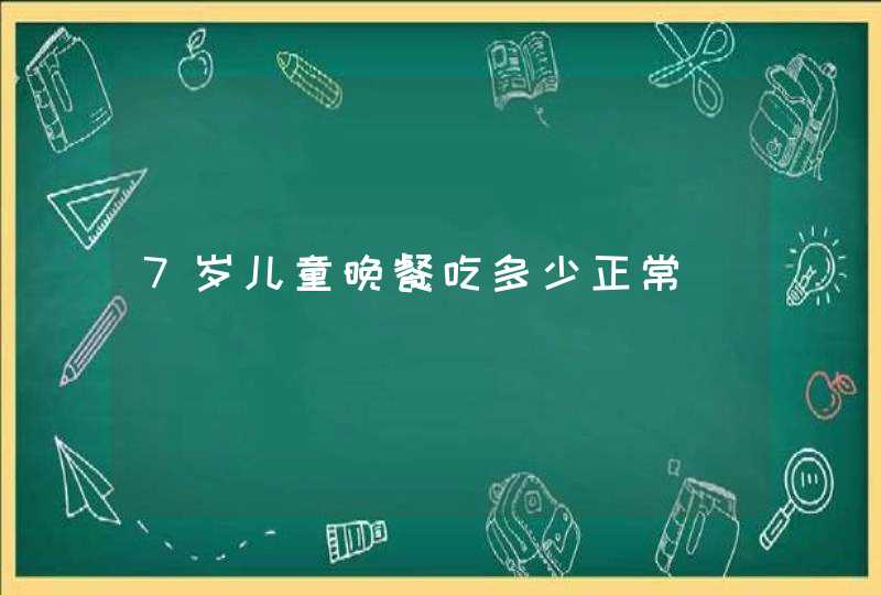 7岁儿童晚餐吃多少正常,第1张