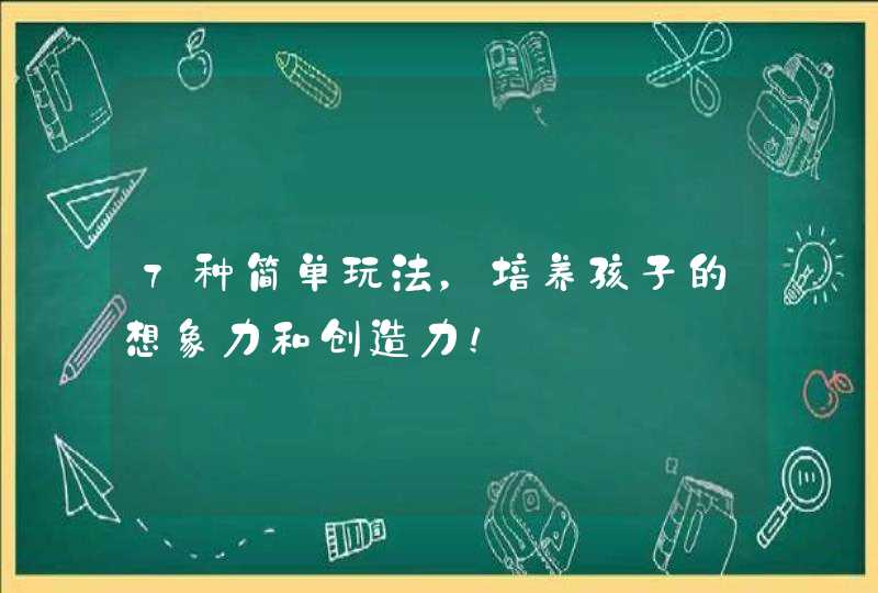 7种简单玩法，培养孩子的想象力和创造力！,第1张