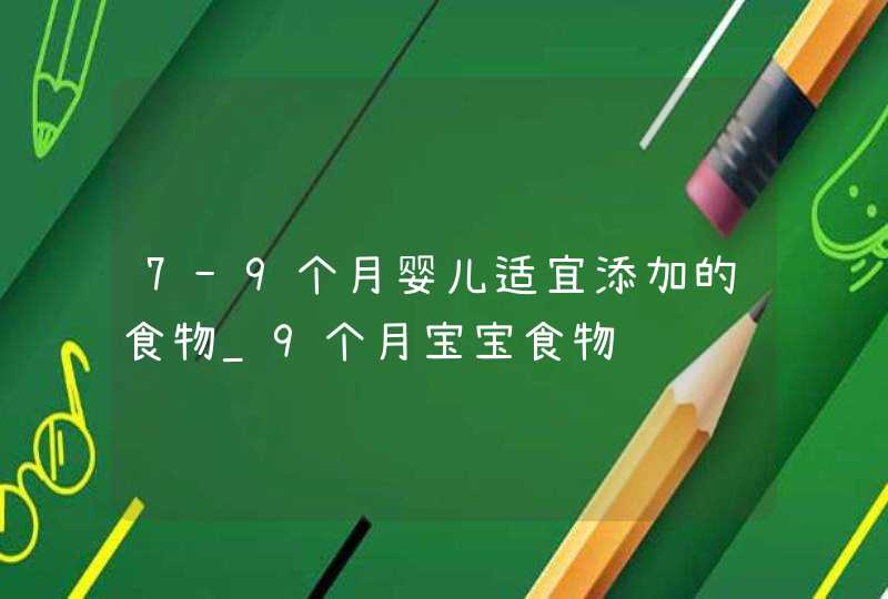 7-9个月婴儿适宜添加的食物_9个月宝宝食物,第1张