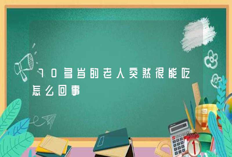 70多岁的老人突然很能吃怎么回事,第1张