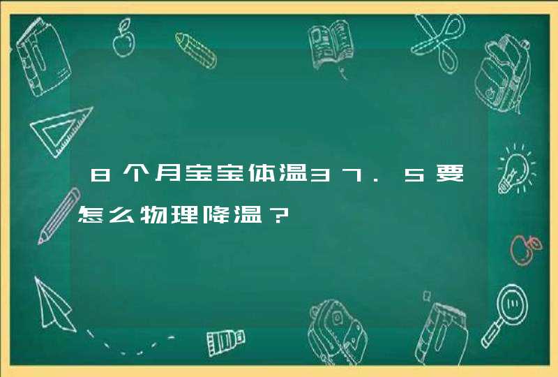 8个月宝宝体温37.5要怎么物理降温？,第1张