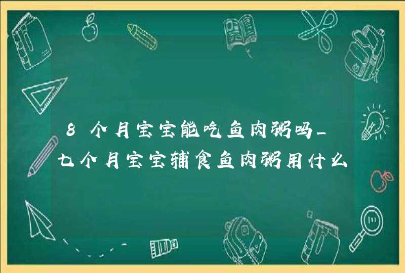 8个月宝宝能吃鱼肉粥吗_七个月宝宝辅食鱼肉粥用什么鱼,第1张