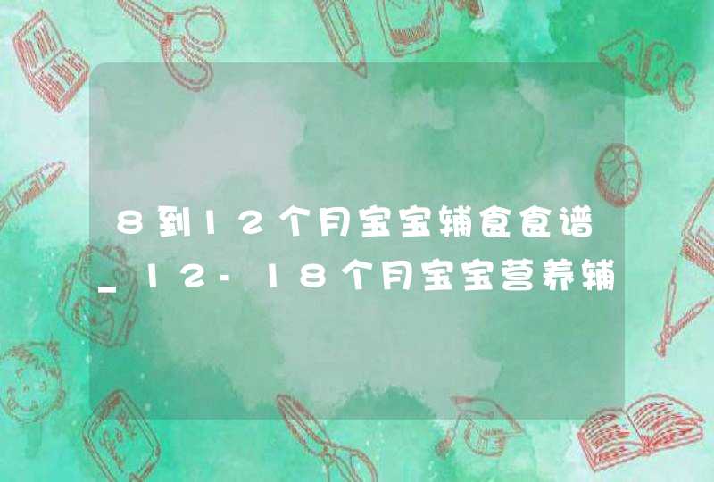 8到12个月宝宝辅食食谱_12-18个月宝宝营养辅食,第1张