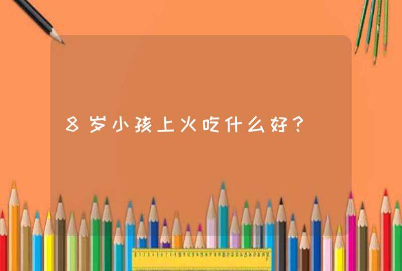 8岁小孩上火吃什么好？,第1张