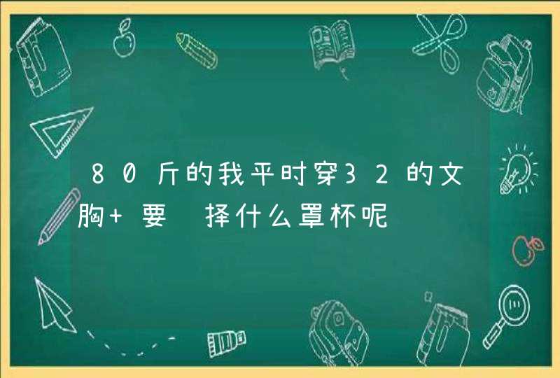 80斤的我平时穿32的文胸 要选择什么罩杯呢,第1张