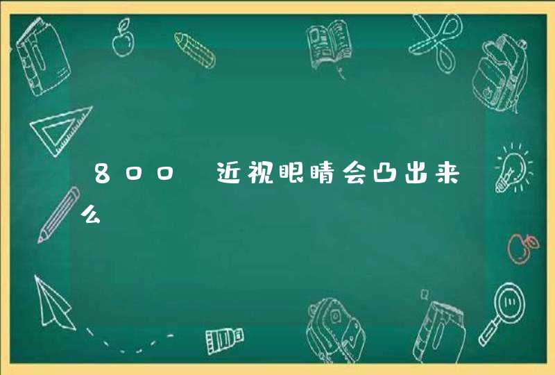 800°近视眼睛会凸出来么,第1张