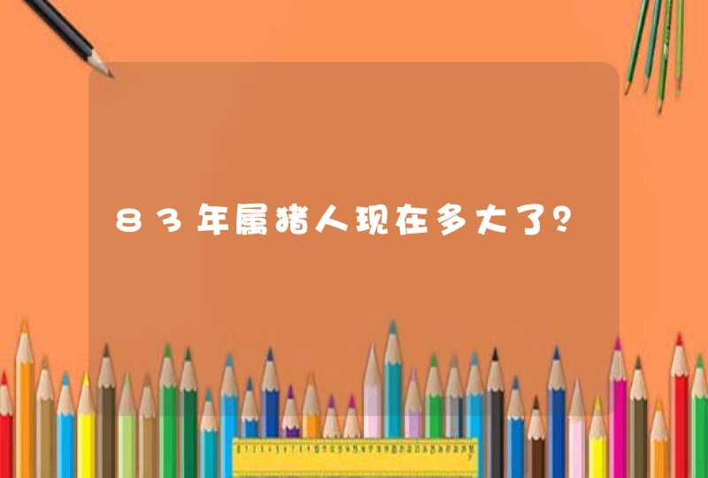 83年属猪人现在多大了？,第1张