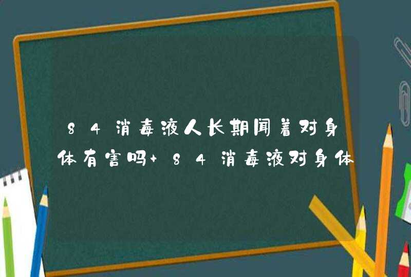 84消毒液人长期闻着对身体有害吗 84消毒液对身体有害吗,第1张