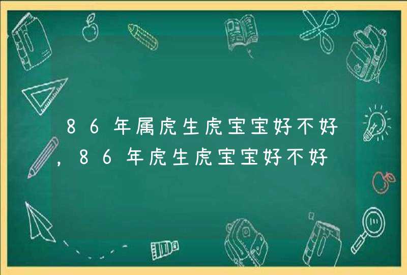 86年属虎生虎宝宝好不好，86年虎生虎宝宝好不好,第1张