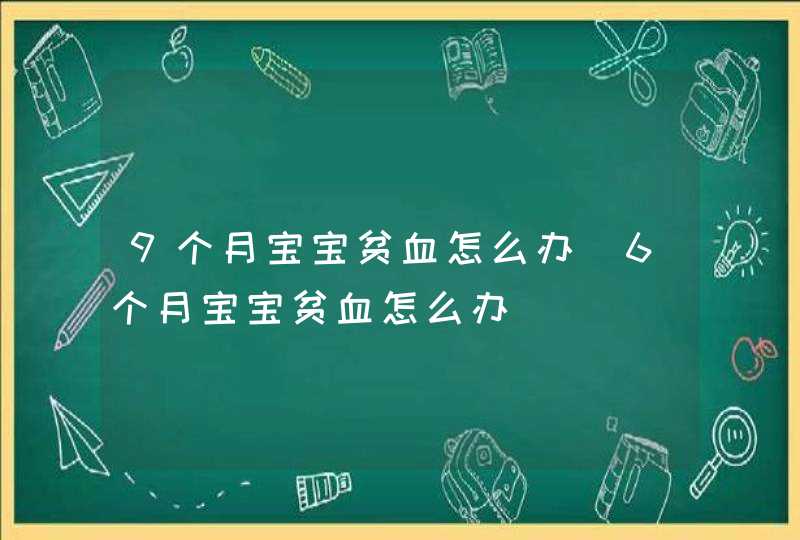 9个月宝宝贫血怎么办_6个月宝宝贫血怎么办,第1张