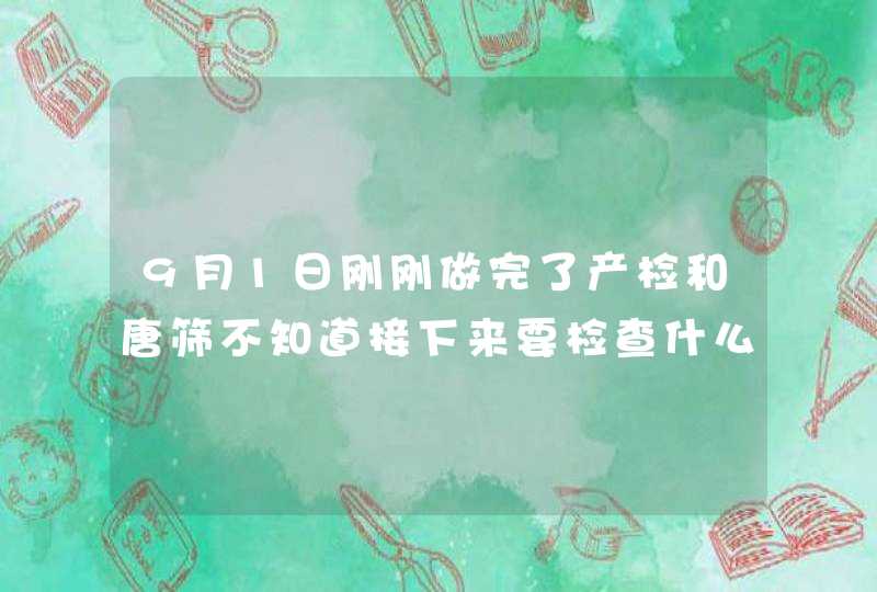 9月1日刚刚做完了产检和唐筛不知道接下来要检查什么?,第1张