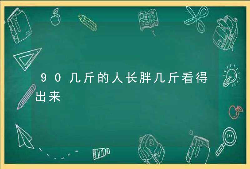 90几斤的人长胖几斤看得出来,第1张