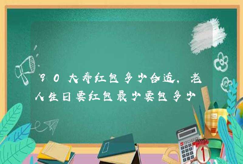 90大寿红包多少合适，老人生日要红包最少要包多少,第1张