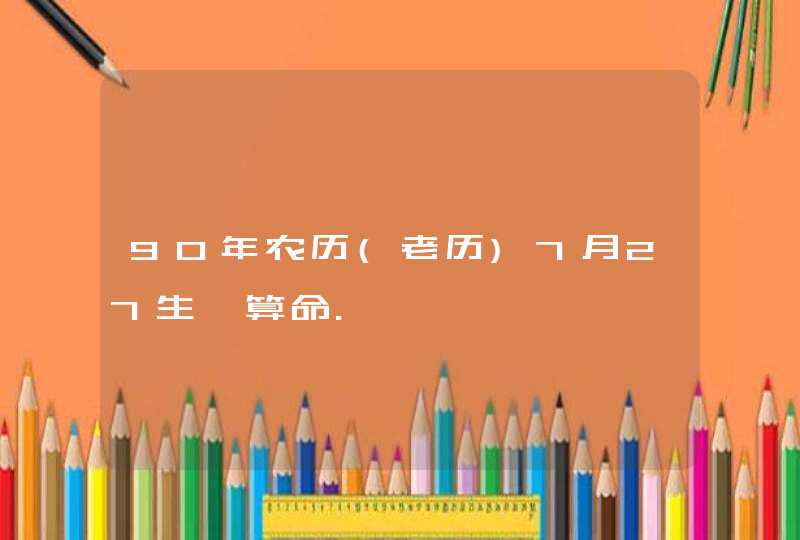 90年农历(老历)7月27生,算命.,第1张