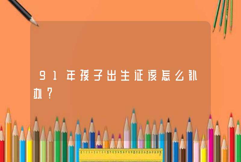 91年孩子出生证该怎么补办？,第1张