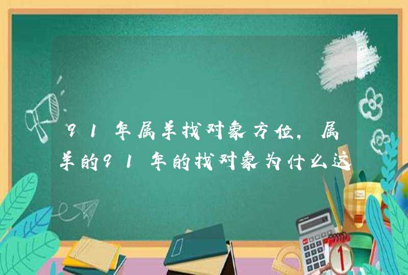 91年属羊找对象方位，属羊的91年的找对象为什么这么难,第1张