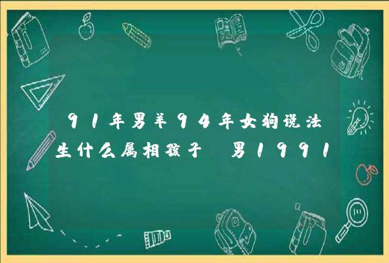 91年男羊94年女狗说法生什么属相孩子，男1991年属羊和女1994年,第1张