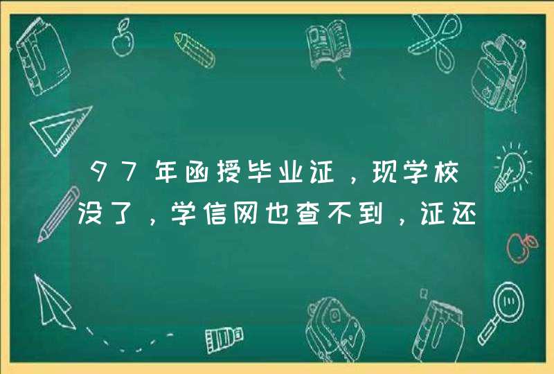 97年函授毕业证，现学校没了，学信网也查不到，证还有用吗？,第1张