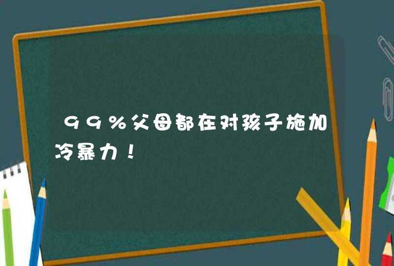 99%父母都在对孩子施加冷暴力！,第1张