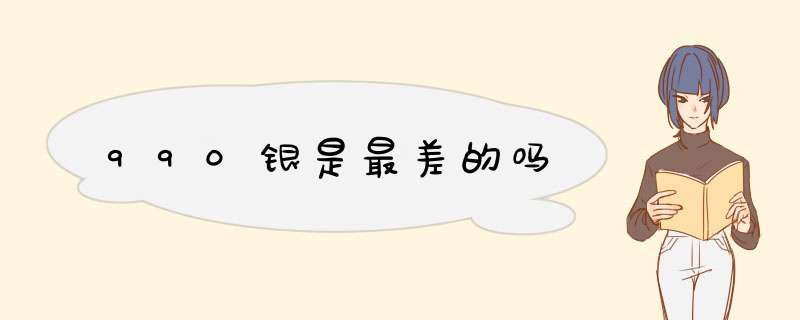 990银是最差的吗,第1张