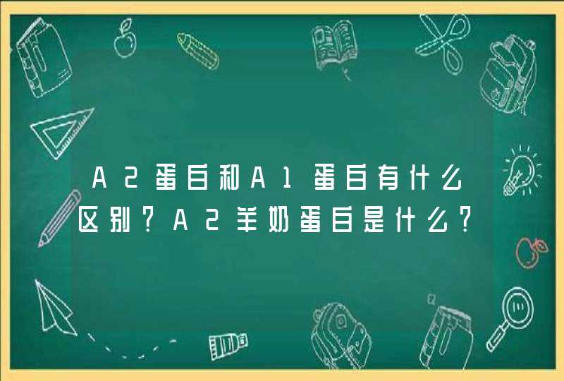 A2蛋白和A1蛋白有什么区别？A2羊奶蛋白是什么？,第1张