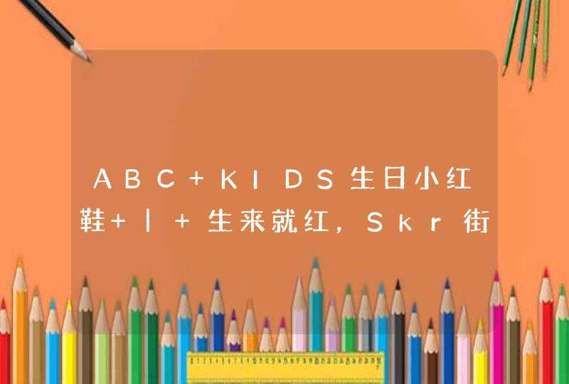 ABC KIDS生日小红鞋 | 生来就红，Skr街头,第1张