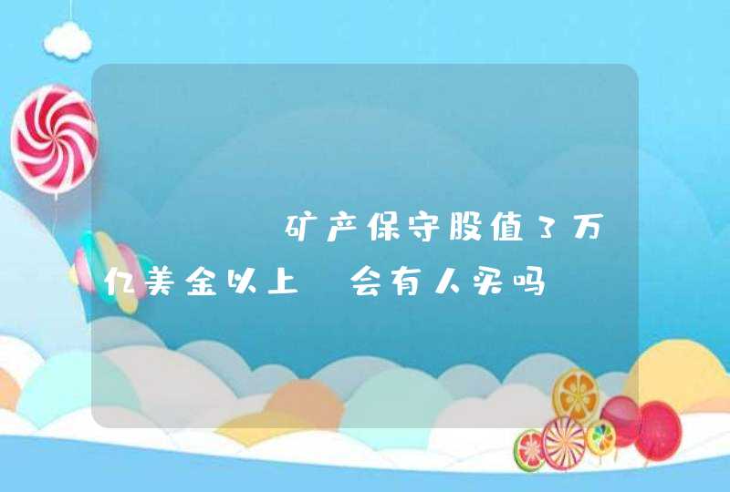 AMBC矿产保守股值3万亿美金以上，会有人买吗？,第1张