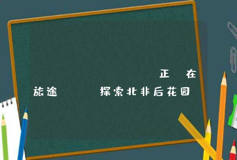 ANZHENG “正”在旅途 | 探索北非后花园，拼凑真实摩洛哥,第1张