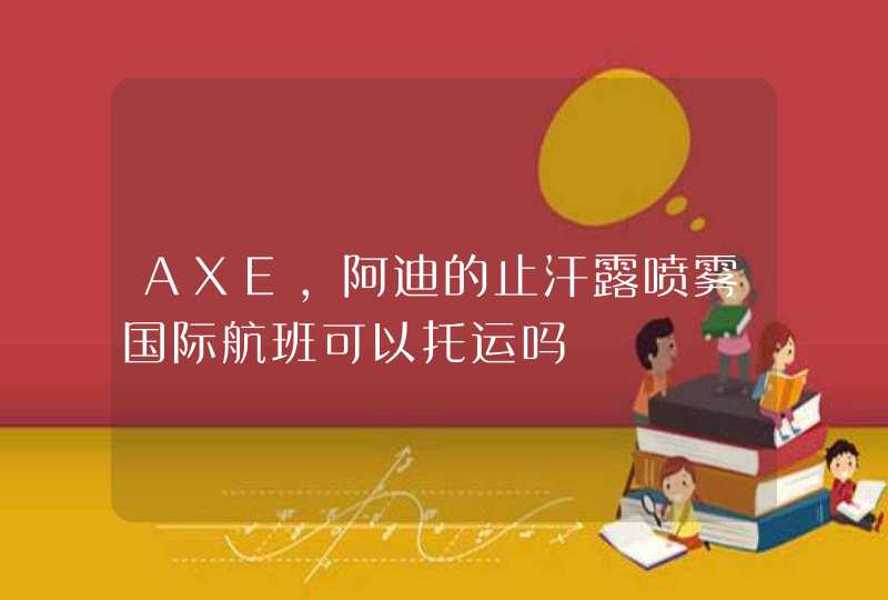 AXE，阿迪的止汗露喷雾国际航班可以托运吗,第1张