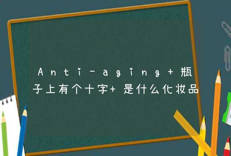 Anti-aging 瓶子上有个十字 是什么化妆品,第1张