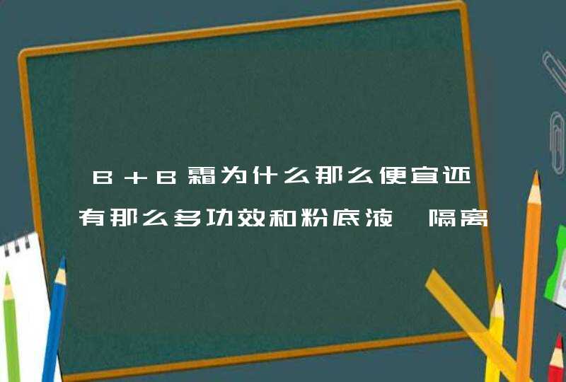 B B霜为什么那么便宜还有那么多功效和粉底液、隔离霜哪个更好,第1张