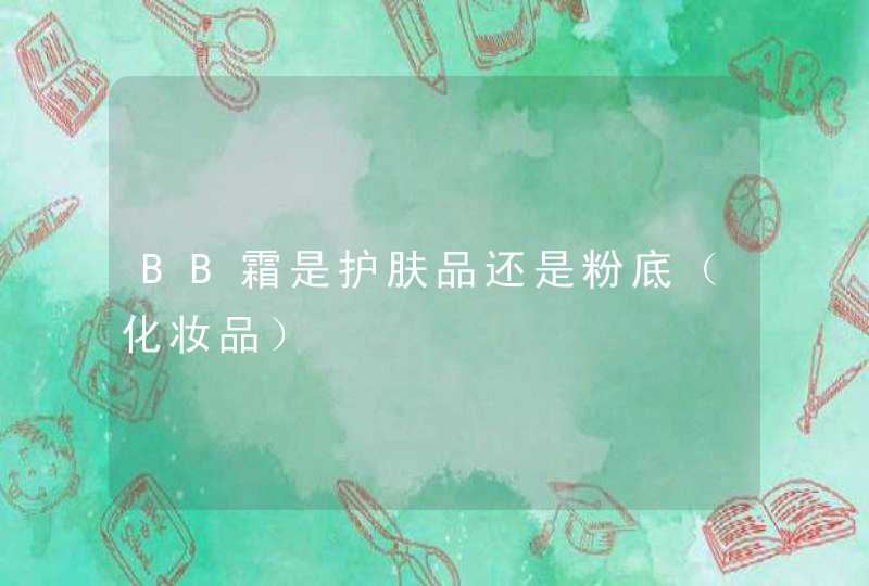 BB霜是护肤品还是粉底（化妆品）,第1张