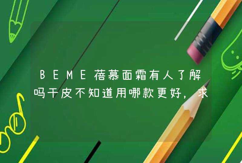 BEME蓓慕面霜有人了解吗干皮不知道用哪款更好，求推荐。,第1张