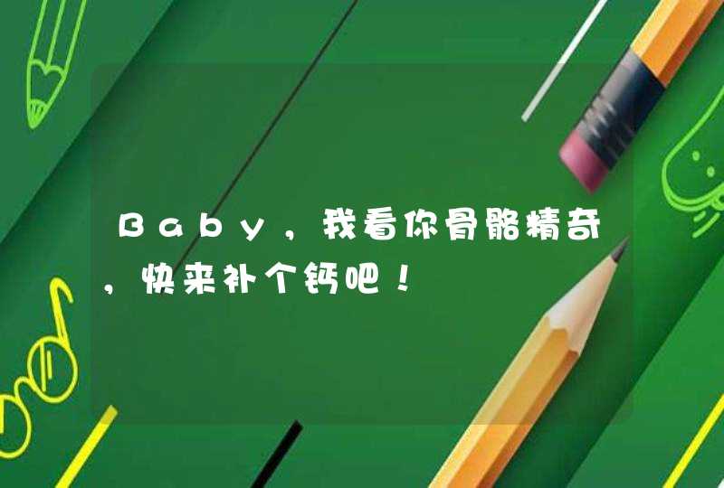 Baby，我看你骨骼精奇，快来补个钙吧！,第1张