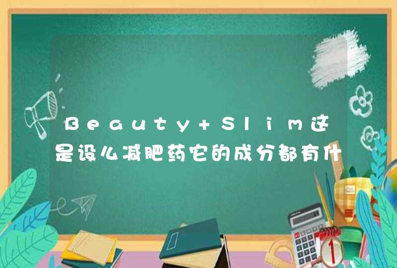 Beauty Slim这是设么减肥药它的成分都有什么为什么刚开始吃了会头晕脑胀恶心口渴呢,第1张