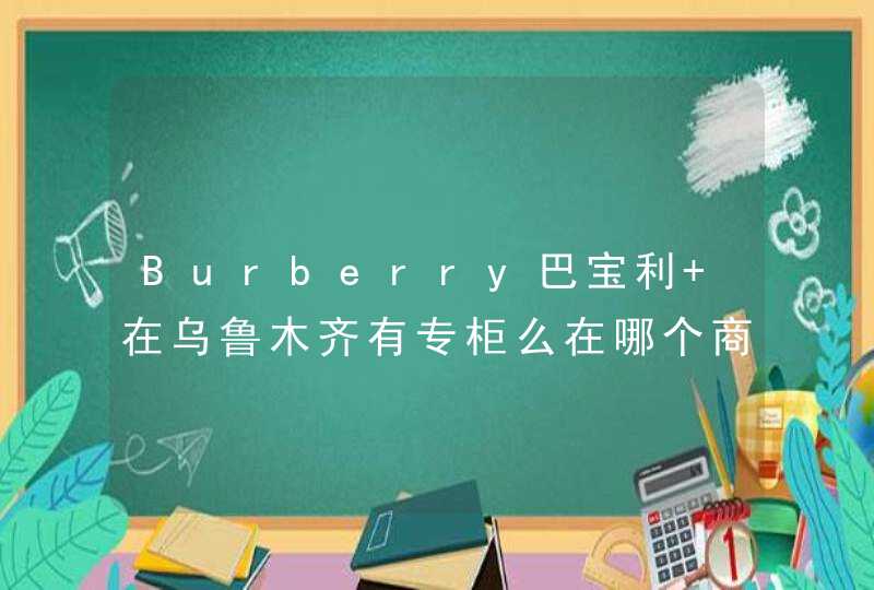 Burberry巴宝利 在乌鲁木齐有专柜么在哪个商场,第1张