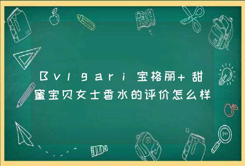 Bvlgari宝格丽 甜蜜宝贝女士香水的评价怎么样,第1张